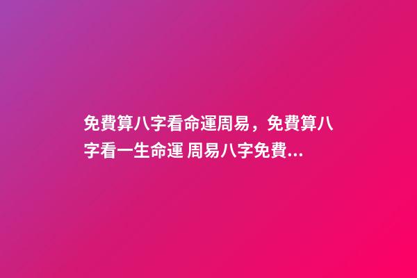 免費算八字看命運周易，免費算八字看一生命運 周易八字免費，免費測八字網 周易免費測八字-第1張-觀點-玄機派